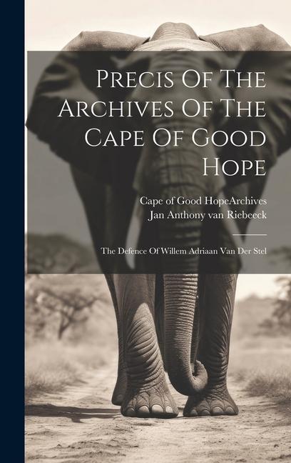 Precis Of The Archives Of The Cape Of Good Hope: The Defence Of Willem Adriaan Van Der Stel