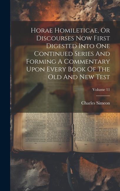 Horae Homileticae Or Discourses Now First Digested Into One Continued Series And Forming A Commentary Upon Every Book Of The Old And New Test; Volume