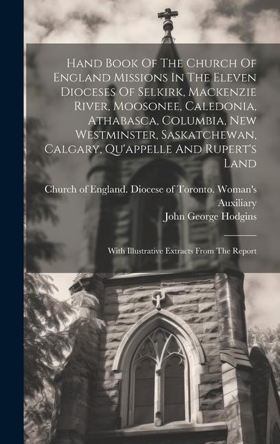 Hand Book Of The Church Of England Missions In The Eleven Dioceses Of Selkirk Mackenzie River Moosonee Caledonia Athabasca Columbia New Westmins