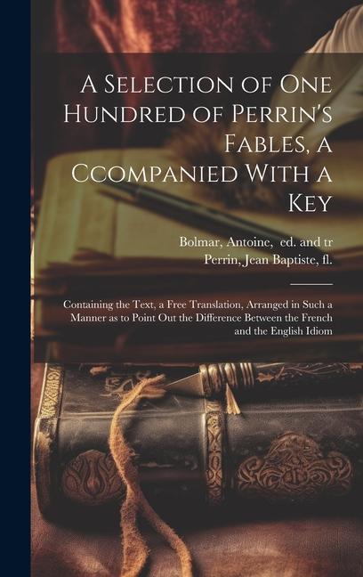 A Selection of One Hundred of Perrin‘s Fables a Ccompanied With a Key: Containing the Text a Free Translation Arranged in Such a Manner as to Point