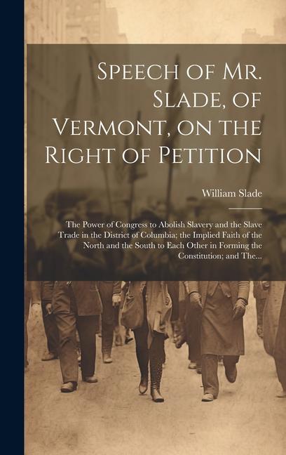 Speech of Mr. Slade of Vermont on the Right of Petition; the Power of Congress to Abolish Slavery and the Slave Trade in the District of Columbia; t