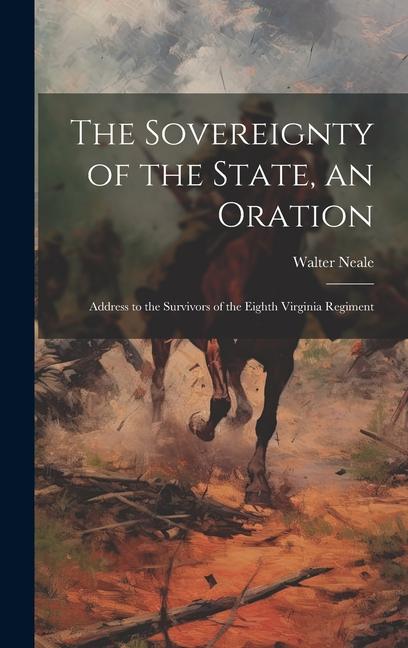 The Sovereignty of the State an Oration; Address to the Survivors of the Eighth Virginia Regiment