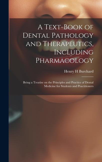 A Text-book of Dental Pathology and Therapeutics Including Pharmacology: Being a Treatise on the Principles and Practice of Dental Medicine for Stude