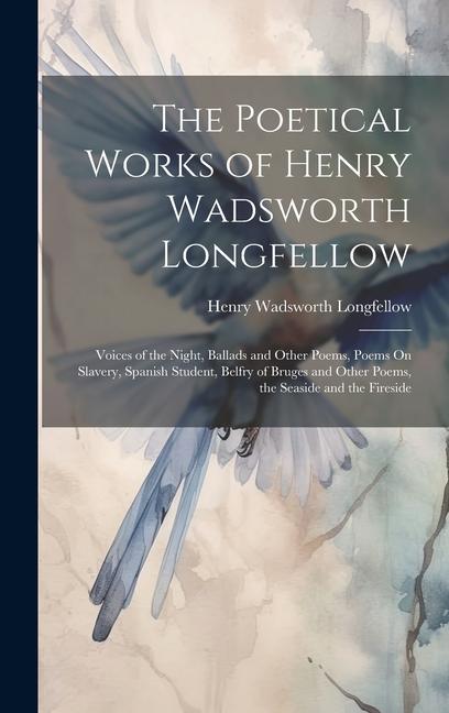 The Poetical Works of Henry Wadsworth Longfellow: Voices of the Night Ballads and Other Poems Poems On Slavery Spanish Student Belfry of Bruges an
