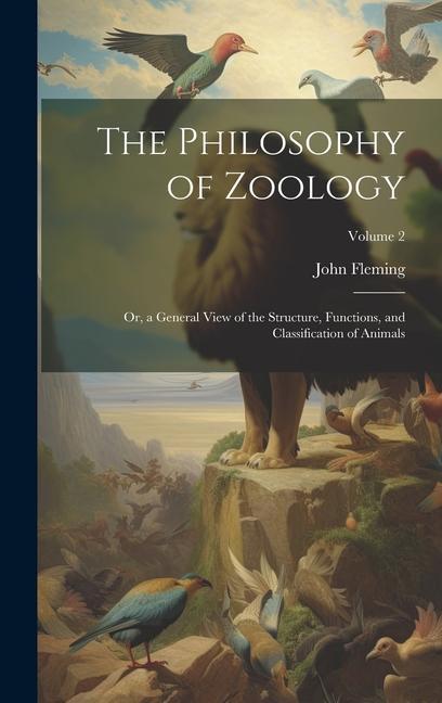 The Philosophy of Zoology: Or a General View of the Structure Functions and Classification of Animals; Volume 2