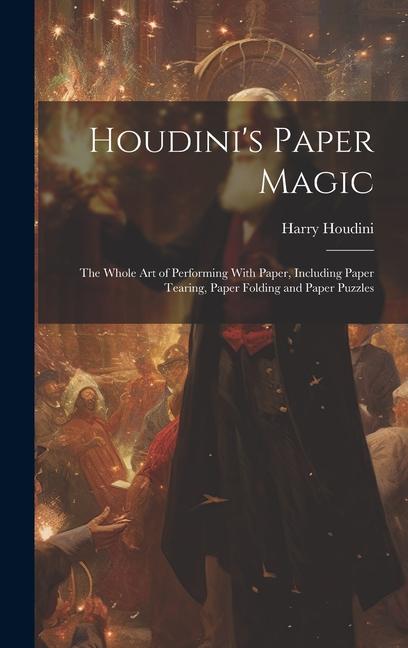 Houdini‘s Paper Magic; the Whole Art of Performing With Paper Including Paper Tearing Paper Folding and Paper Puzzles