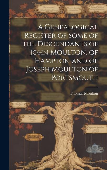 A Genealogical Register of Some of the Descendants of John Moulton of Hampton and of Joseph Moulton of Portsmouth