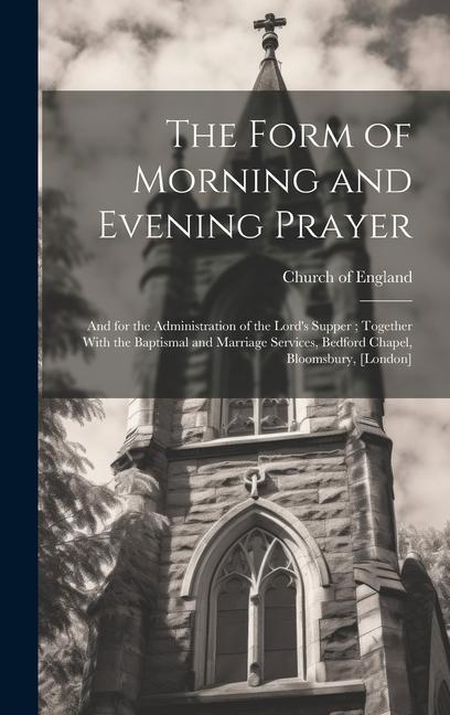 The Form of Morning and Evening Prayer: And for the Administration of the Lord‘s Supper; Together With the Baptismal and Marriage Services Bedford Ch