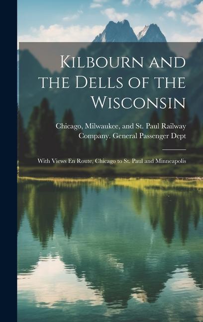 Kilbourn and the Dells of the Wisconsin: With Views En Route Chicago to St. Paul and Minneapolis