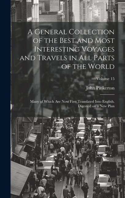 A General Collection of the Best and Most Interesting Voyages and Travels in All Parts of the World; Many of Which Are Now First Translated Into Engli