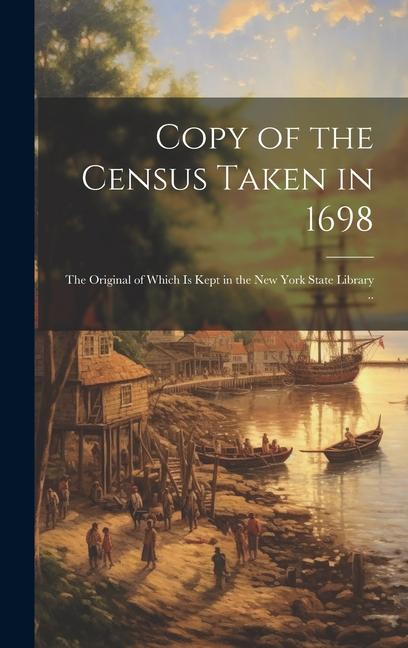 Copy of the Census Taken in 1698: The Original of Which is Kept in the New York State Library ..