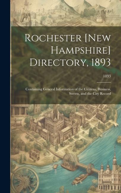 Rochester [New Hampshire] Directory 1893; Containing General Information of the Citizens Business Streets and the City Record; 1893