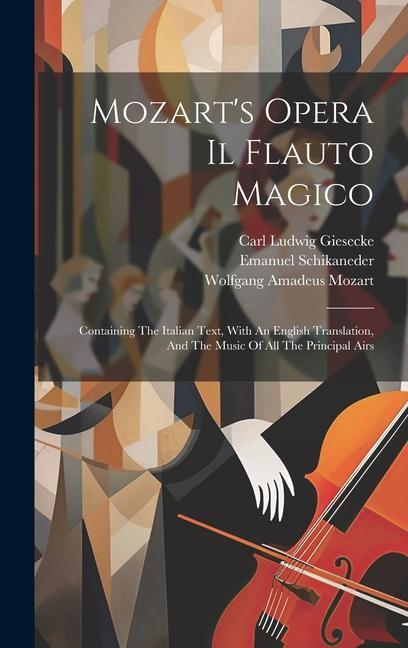 Mozart‘s Opera Il Flauto Magico: Containing The Italian Text With An English Translation And The Music Of All The Principal Airs