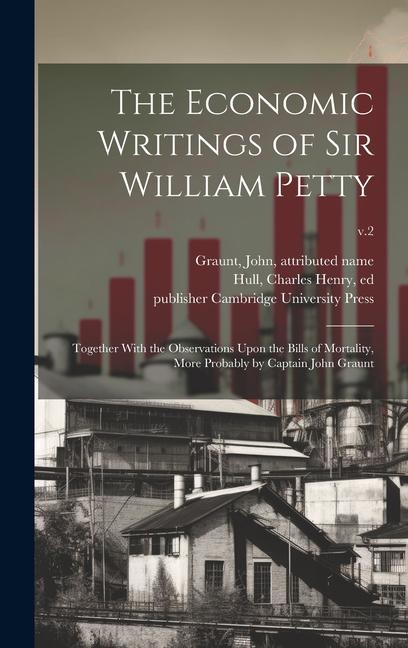 The Economic Writings of Sir William Petty: Together With the Observations Upon the Bills of Mortality More Probably by Captain John Graunt; v.2