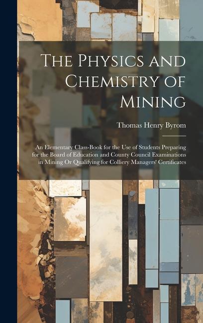 The Physics and Chemistry of Mining: An Elementary Class-Book for the Use of Students Preparing for the Board of Education and County Council Examinat