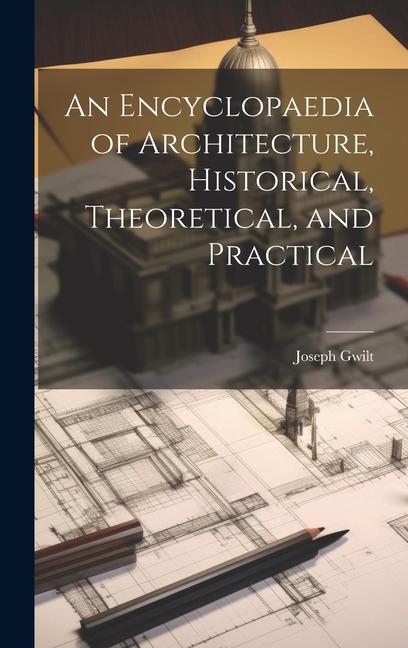 An Encyclopaedia of Architecture Historical Theoretical and Practical