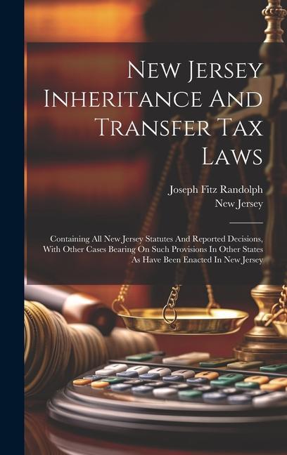 New Jersey Inheritance And Transfer Tax Laws: Containing All New Jersey Statutes And Reported Decisions With Other Cases Bearing On Such Provisions I