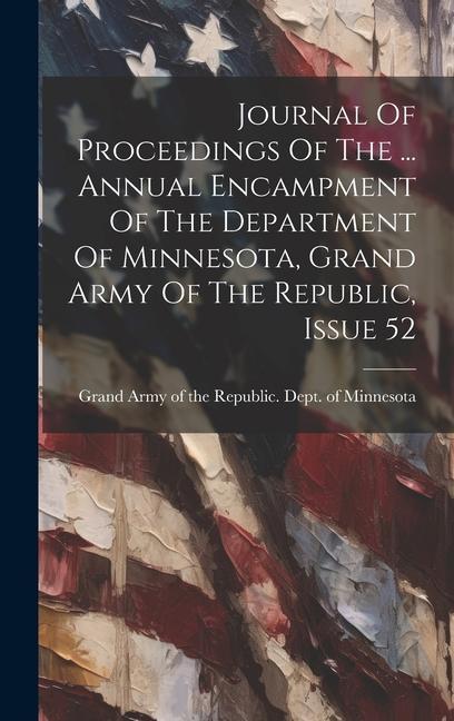Journal Of Proceedings Of The ... Annual Encampment Of The Department Of Minnesota Grand Army Of The Republic Issue 52