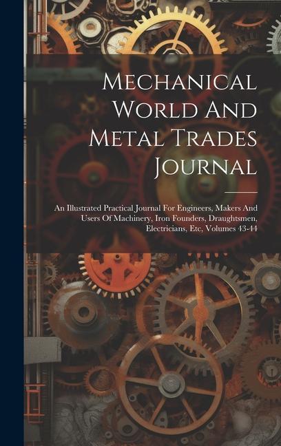 Mechanical World And Metal Trades Journal: An Illustrated Practical Journal For Engineers Makers And Users Of Machinery Iron Founders Draughtsmen