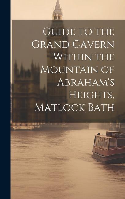 Guide to the Grand Cavern Within the Mountain of Abraham‘s Heights Matlock Bath