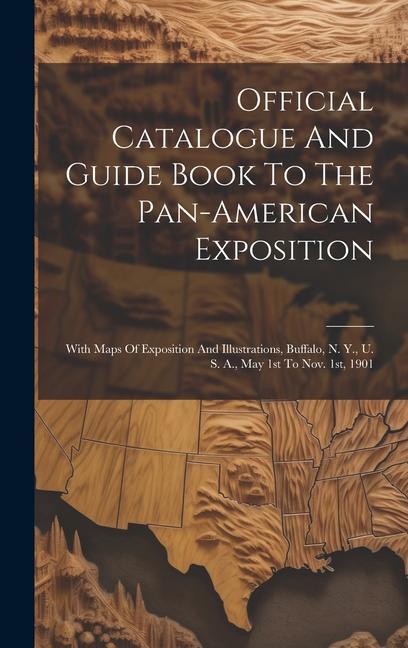 Official Catalogue And Guide Book To The Pan-american Exposition: With Maps Of Exposition And Illustrations Buffalo N. Y. U. S. A. May 1st To Nov.