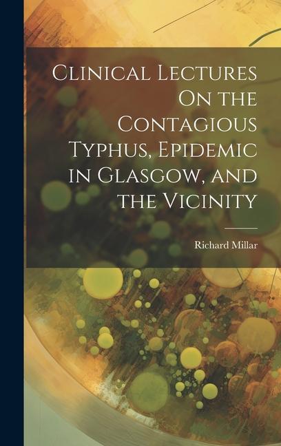Clinical Lectures On the Contagious Typhus Epidemic in Glasgow and the Vicinity