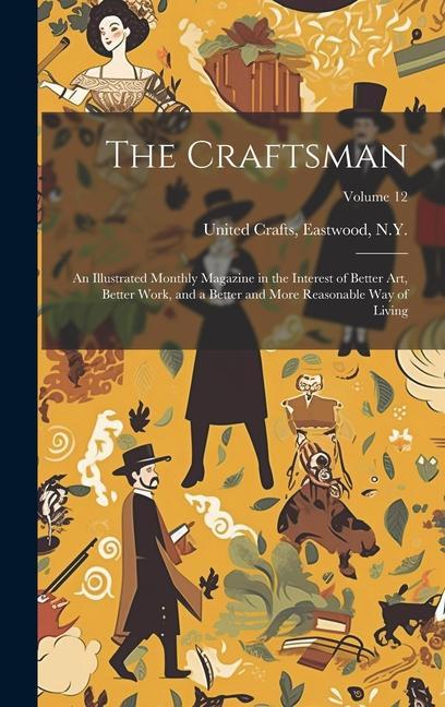 The Craftsman: An Illustrated Monthly Magazine in the Interest of Better Art Better Work and a Better and More Reasonable Way of Li
