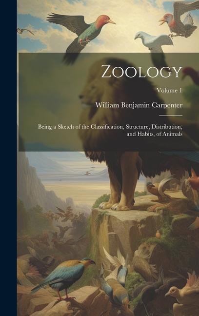 Zoology: Being a Sketch of the Classification Structure Distribution and Habits of Animals; Volume 1