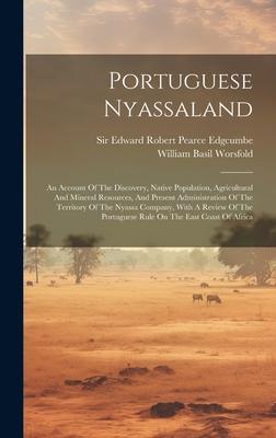 Portuguese Nyassaland: An Account Of The Discovery Native Population Agricultural And Mineral Resources And Present Administration Of The
