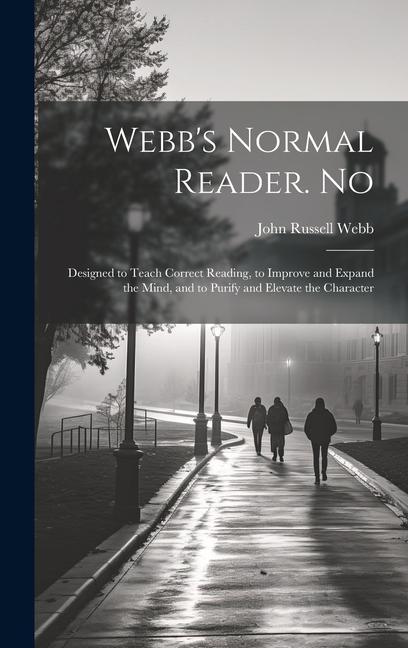 Webb‘s Normal Reader. No: ed to Teach Correct Reading to Improve and Expand the Mind and to Purify and Elevate the Character