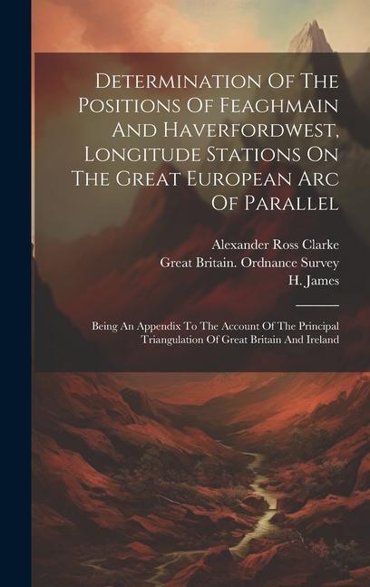Determination Of The Positions Of Feaghmain And Haverfordwest Longitude Stations On The Great European Arc Of Parallel: Being An Appendix To The Acco