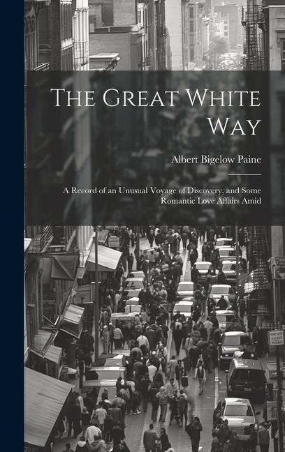 The Great White way; a Record of an Unusual Voyage of Discovery and Some Romantic Love Affairs Amid