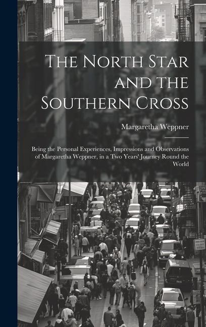 The North Star and the Southern Cross: Being the Personal Experiences Impressions and Observations of Margaretha Weppner in a Two Years‘ Journey Rou