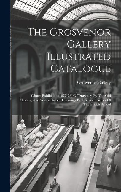 The Grosvenor Gallery Illustrated Catalogue: Winter Exhibition (1877-78) Of Drawings By The Old Masters And Water-colour Drawings By Deceased Artists