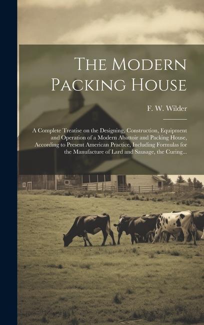 The Modern Packing House; a Complete Treatise on the ing Construction Equipment and Operation of a Modern Abattoir and Packing House Accordin
