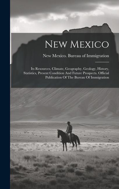 New Mexico: Its Resources Climate Geography Geology History Statistics Present Condition And Future Prospects. Official Publ