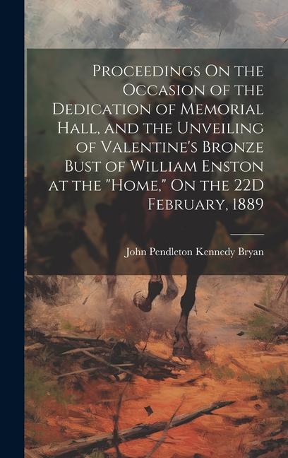 Proceedings On the Occasion of the Dedication of Memorial Hall and the Unveiling of Valentine‘s Bronze Bust of William Enston at the Home On the 2