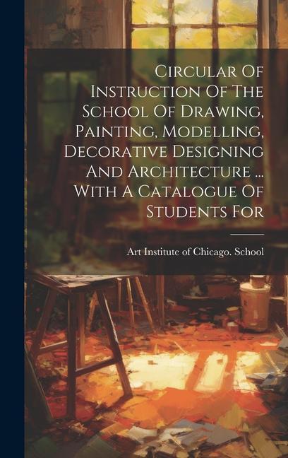 Circular Of Instruction Of The School Of Drawing Painting Modelling Decorative ing And Architecture ... With A Catalogue Of Students For
