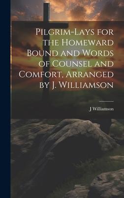 Pilgrim-Lays for the Homeward Bound and Words of Counsel and Comfort Arranged by J. Williamson