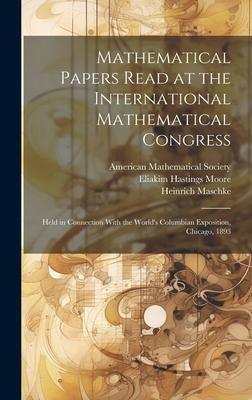 Mathematical Papers Read at the International Mathematical Congress: Held in Connection With the World‘s Columbian Exposition Chicago 1893
