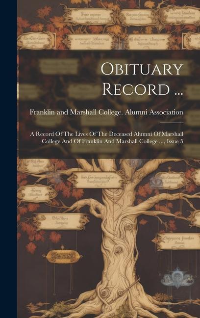 Obituary Record ...: A Record Of The Lives Of The Deceased Alumni Of Marshall College And Of Franklin And Marshall College ... Issue 5