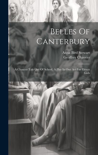 Belles Of Canterbury: A Chaucer Tale Out Of School A Play In One Act For Eleven Girls