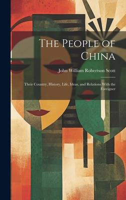 The People of China: Their Country History Life Ideas and Relations With the Foreigner