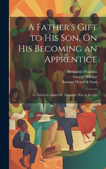 A Father‘s Gift to His Son On His Becoming an Apprentice: To Which Is Added Dr. Franklin‘s Way to Wealth