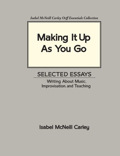 Making It Up As You Go: Selected Essays / Writing about Music Improvisation and Teaching