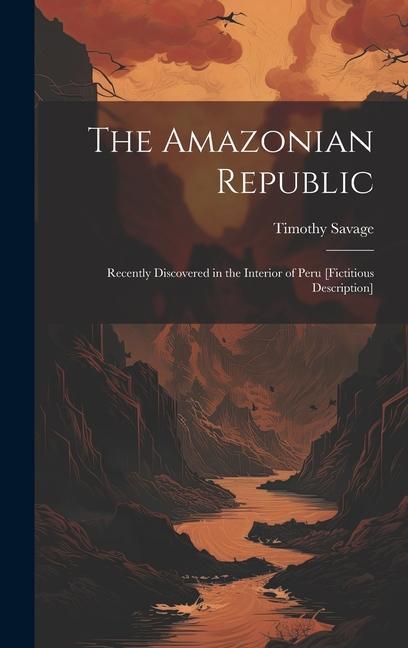 The Amazonian Republic: Recently Discovered in the Interior of Peru [Fictitious Description]