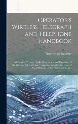 Operator‘s Wireless Telegraph and Telephone Handbook: A Complete Treatise On the Construction and Operation of the Wireless Telegraph and Telephone I