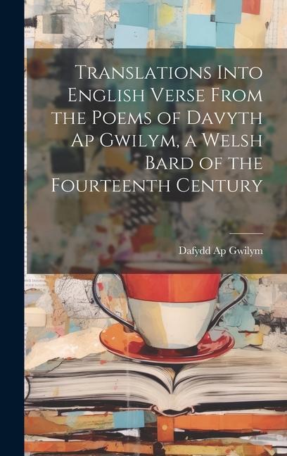 Translations Into English Verse From the Poems of Davyth Ap Gwilym a Welsh Bard of the Fourteenth Century