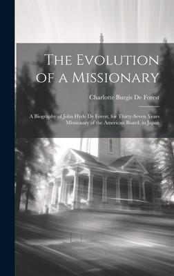 The Evolution of a Missionary: A Biography of John Hyde De Forest for Thirty-Seven Years Missionary of the American Board in Japan