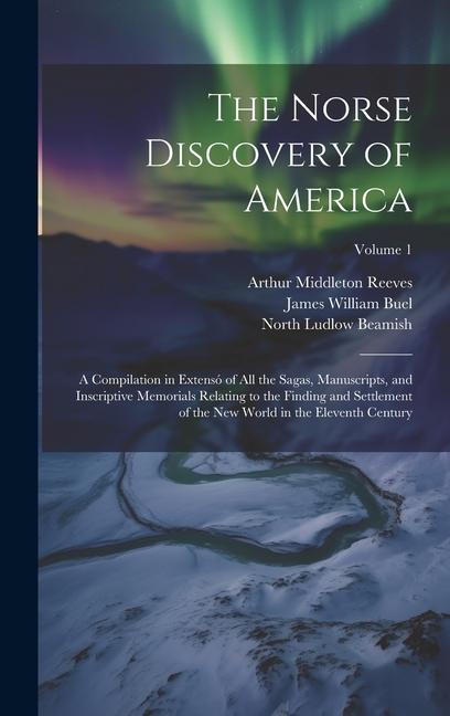 The Norse Discovery of America: A Compilation in Extensó of All the Sagas Manuscripts and Inscriptive Memorials Relating to the Finding and Settleme